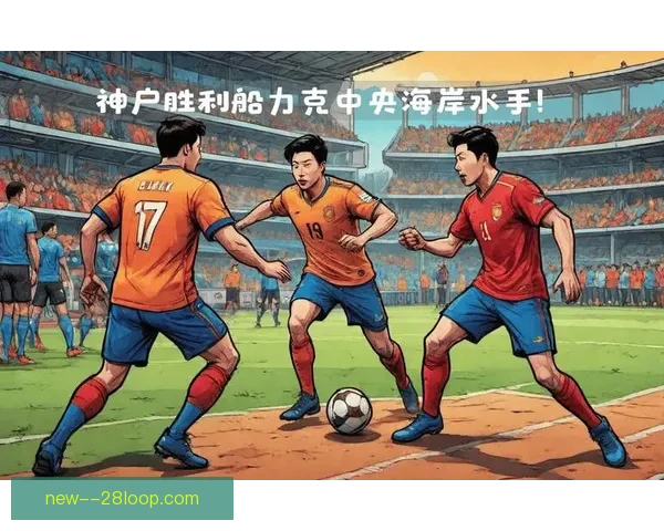 亚冠赛场神户队精彩表现引发球迷热议与期待